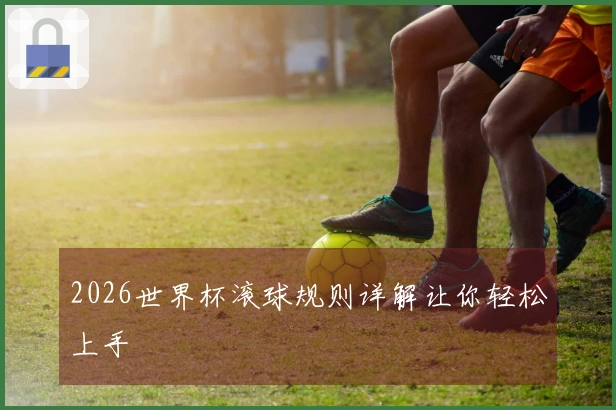 2026世界杯滚球规则详解让你轻松上手