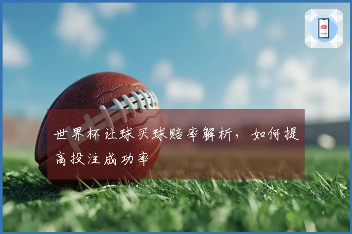 世界杯让球买球赔率解析，如何提高投注成功率