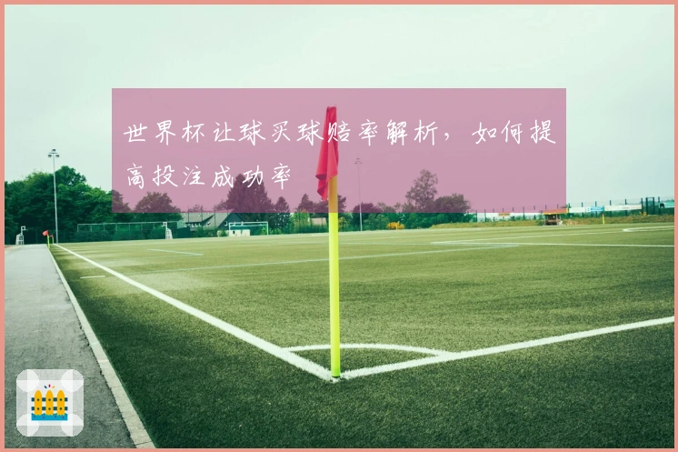 世界杯让球买球赔率解析，如何提高投注成功率