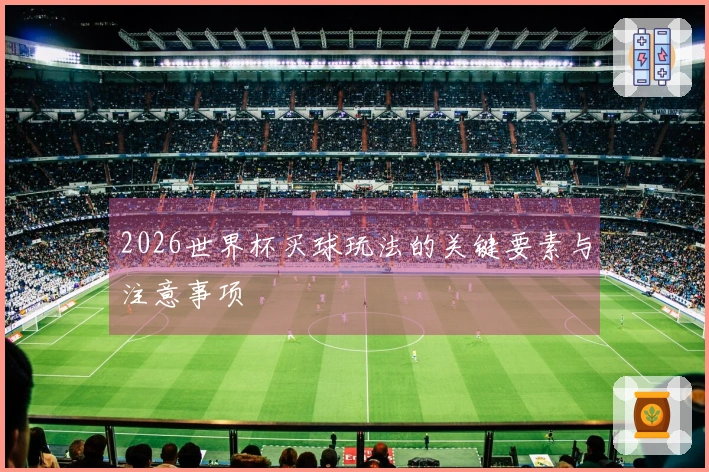 2026世界杯买球玩法的关键要素与注意事项