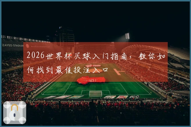 2026世界杯买球入门指南，教你如何找到最佳投注入口