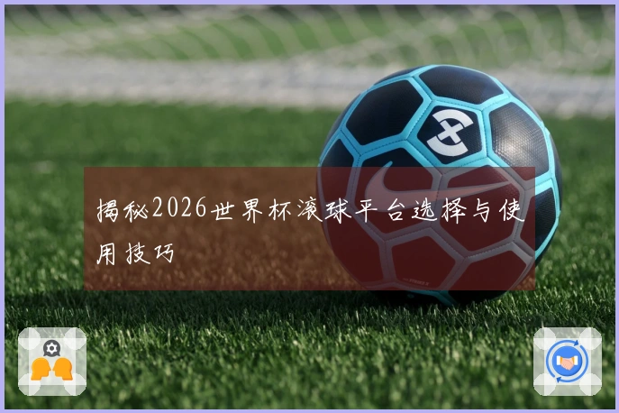 揭秘2026世界杯滚球平台选择与使用技巧