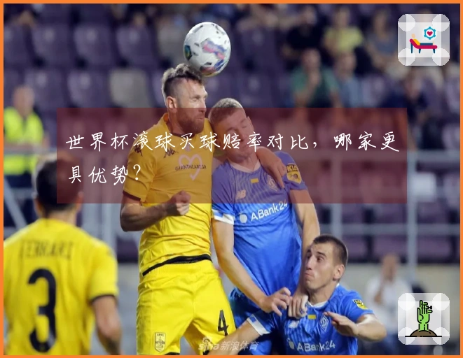 世界杯滚球买球赔率对比，哪家更具优势？